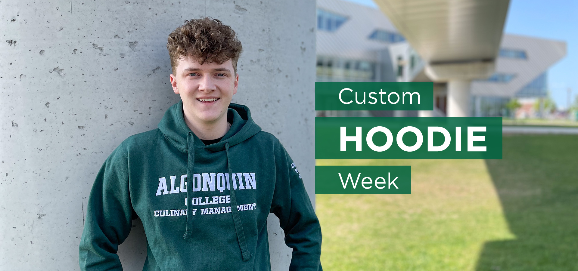 Image: student in green Algonquin College Culinary Management hoodie standing in the courtyard at Ottawa Campus. Text: Custom Hoodie Week. Click for more Information ->